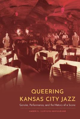 Queering Kansas City Jazz: Gender, Performance, and the History of a Scene - Amber R. Clifford-Napoleone - cover