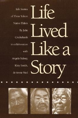 Life Lived Like a Story: Life Stories of Three Yukon Native Elders - Julie Cruikshank - cover