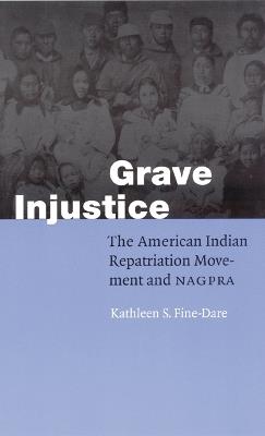 Grave Injustice: The American Indian Repatriation Movement and NAGPRA - Kathleen S. Fine-Dare - cover