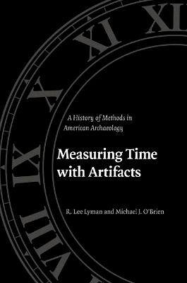 Measuring Time with Artifacts: A History of Methods in American Archaeology - R. Lee Lyman,Michael J. O'Brien - cover