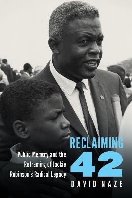 Reclaiming 42: Public Memory and the Reframing of Jackie Robinson's Radical Legacy - David Naze - cover