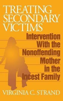 Treating Secondary Victims: Intervention with the Nonoffending Mother in the Incest Family - Virginia C. Strand - cover