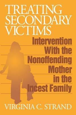 Treating Secondary Victims: Intervention with the Nonoffending Mother in the Incest Family - Virginia C. Strand - cover
