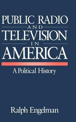 Public Radio and Television in America: A Political History - Ralph Engelman - cover
