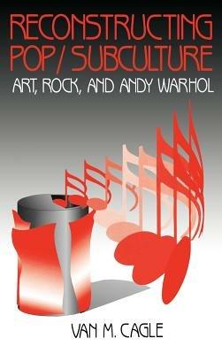 Reconstructing Pop/Subculture: Art, Rock, and Andy Warhol - Van M. Cagle - cover