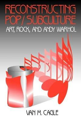 Reconstructing Pop/Subculture: Art, Rock, and Andy Warhol - Van M. Cagle - cover
