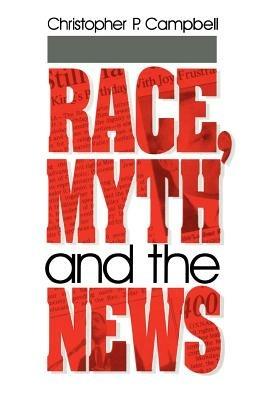 Race, Myth and the News - Christopher P. Campbell - cover