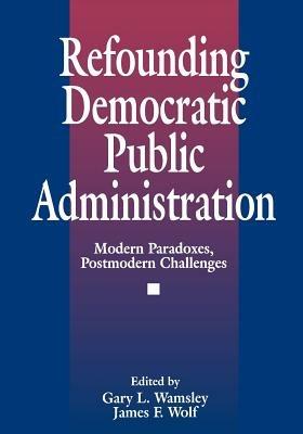 Refounding Democratic Public Administration: Modern Paradoxes, Postmodern Challenges - cover