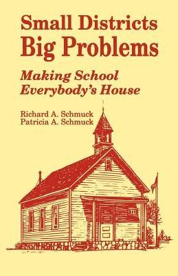 Small Districts, Big Problems: Making School Everybody's House - Richard A. Schmuck,Patricia A. Schmuck - cover