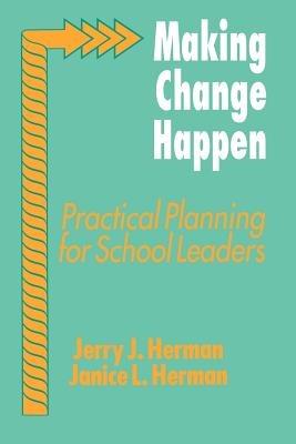 Making Change Happen: Practical Planning for School Leaders - Jerry J. Herman,Janice Herman - cover