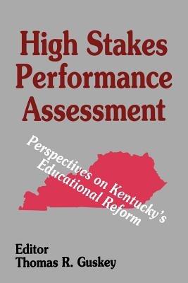 High Stakes Performance Assessment: Perspectives on Kentucky's Educational Reform - Thomas R. Guskey - cover