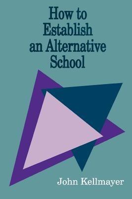 How to Establish an Alternative School - John Kellmayer - cover