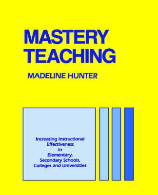 Mastery Teaching: Increasing Instructional Effectiveness in Elementary and Secondary Schools, Colleges, and Universities - Madeline Hunter - cover