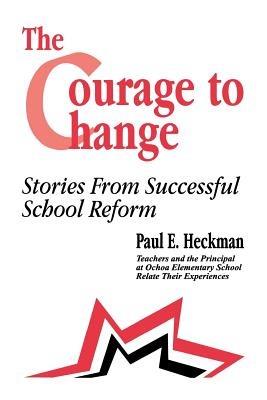 The Courage to Change: Stories from Successful School Reform - Paul E. Heckman,Ana Maria Andrade,Suzanne Bishop - cover