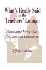 What's Really Said in the Teachers' Lounge: Provocative Ideas About Cultures and Classrooms