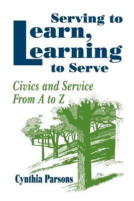 Serving to Learn, Learning to Serve: Civics and Service From A to Z - Cynthia Parsons - cover