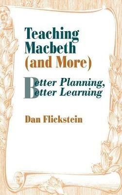 Teaching Macbeth (and More): Better Planning, Better Learning - Dan Flickstein - cover