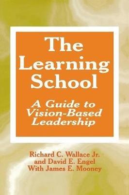 The Learning School: A Guide to Vision-Based Leadership - Richard C. Wallace,David E. Engel,James E. Mooney - cover
