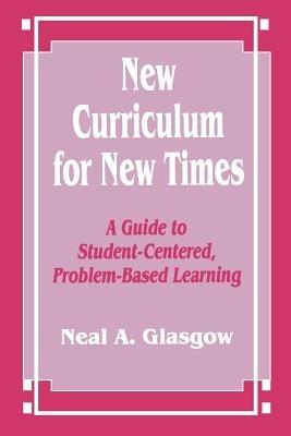 New Curriculum for New Times: A Guide to Student-Centered, Problem-based Learning - Neal A. Glasgow - cover