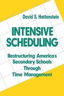 Intensive Scheduling: Restructuring America's Secondary Schools Through Time Management - David S. Hottenstein - cover