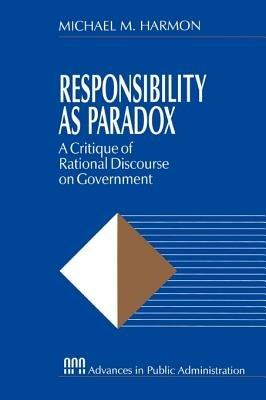 Responsibility as Paradox: A Critique of Rational Discourse on Government - Michael M. Harmon - cover