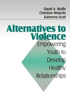 Alternatives to Violence: Empowering Youth To Develop Healthy Relationships - David A. Wolfe,Christine Wekerle,Katreena L. Scott - cover