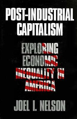 Post-Industrial Capitalism: Exploring Economic Inequality in America - Joel I. Nelson - cover