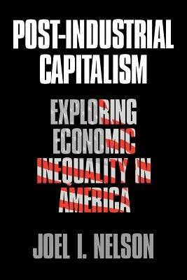 Post-Industrial Capitalism: Exploring Economic Inequality in America - Joel I. Nelson - cover