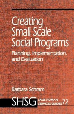 Creating Small Scale Social Programs: Planning, Implementation, and Evaluation - Barbara A. Schram - cover