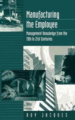 Manufacturing the Employee: Management Knowledge from the 19th to 21st Centuries - Roy S. (Stager) Jacques - cover