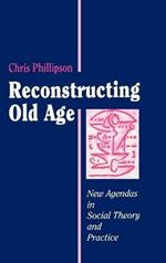 Reconstructing Old Age: New Agendas in Social Theory and Practice