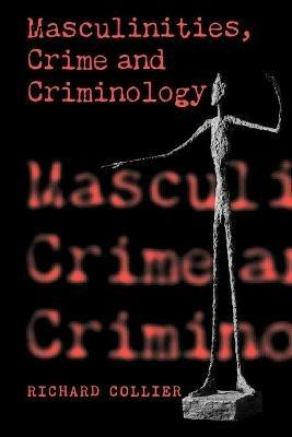 Masculinities, Crime and Criminology - Richard Collier - cover