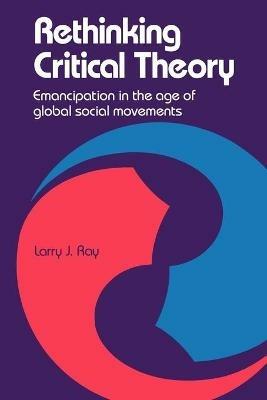 Rethinking Critical Theory: Emancipation in the Age of Global Social Movements - Larry Ray - cover