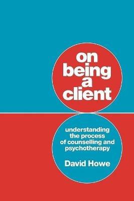 On Being a Client: Understanding the Process of Counselling and Psychotherapy - David Howe - cover
