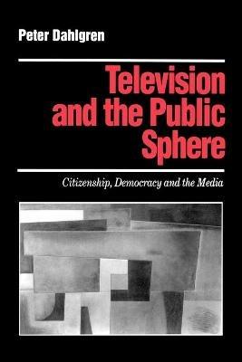 Television and the Public Sphere: Citizenship, Democracy and the Media - Peter Dahlgren - cover