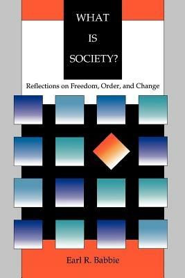 What is Society?: Reflections on Freedom, Order, and Change - Earl R. Babbie - cover