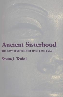 Ancient Sisterhood: The Lost Traditions of Hagar and Sarah - Savina J. Teubal - cover