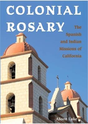 Colonial Rosary: The Spanish and Indian Missions of California - Alison Lake - cover