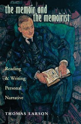 The Memoir and the Memoirist: Reading and Writing Personal Narrative - Thomas Larson - cover