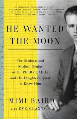 He Wanted the Moon: The Madness and Medical Genius of Dr. Perry Baird, and His Daughter's Quest to Know Him - Mimi Baird,Eve Claxton - cover
