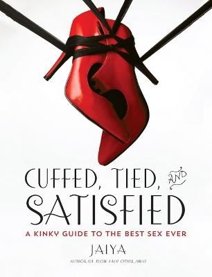 Cuffed, Tied, and Satisfied: A Kinky Guide to the Best Sex Ever - JAIYA - cover