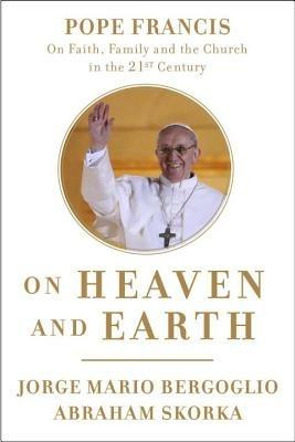 On Heaven and Earth: Pope Francis on Faith, Family, and the Church in the Twenty-First Century - Jorge Mario Bergoglio,Abraham Skorka - cover