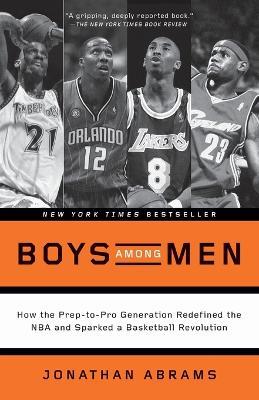 Boys Among Men: How the Prep-to-Pro Generation Redefined the NBA and Sparked a Basketball Revolution - Jonathan Abrams - cover