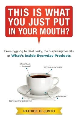 This Is What You Just Put in Your Mouth?: From Eggnog to Beef Jerky, the Surprising Secrets - Patrick Di Justo - cover