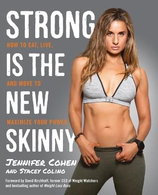 Strong Is the New Skinny: How to Eat, Live, and Move to Maximize Your Power - Jennifer Cohen,Stacey Colino - cover