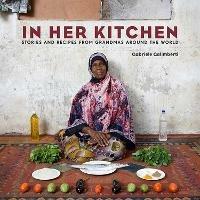 In Her Kitchen: Stories and Recipes from Grandmas Around the World: A Cookbook - Gabriele Galimberti - cover