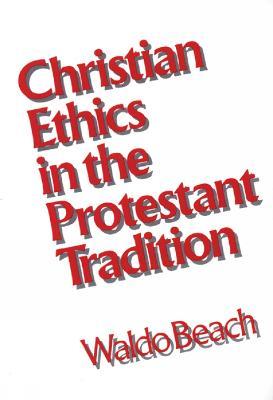 Christian Ethics in the Protestant Tradition - Waldo Beach - cover
