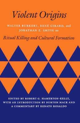 Violent Origins: Walter Burkert, René Girard, and Jonathan Z. Smith on Ritual Killing and Cultural Formation - Walter Burkert,René Girard,Jonathan Z. Smith - cover