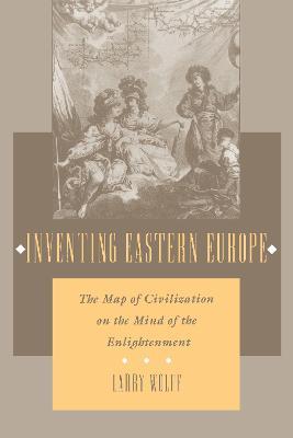 Inventing Eastern Europe: The Map of Civilization on the Mind of the Enlightenment - Larry Wolff - cover