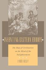 Inventing Eastern Europe: The Map of Civilization on the Mind of the Enlightenment